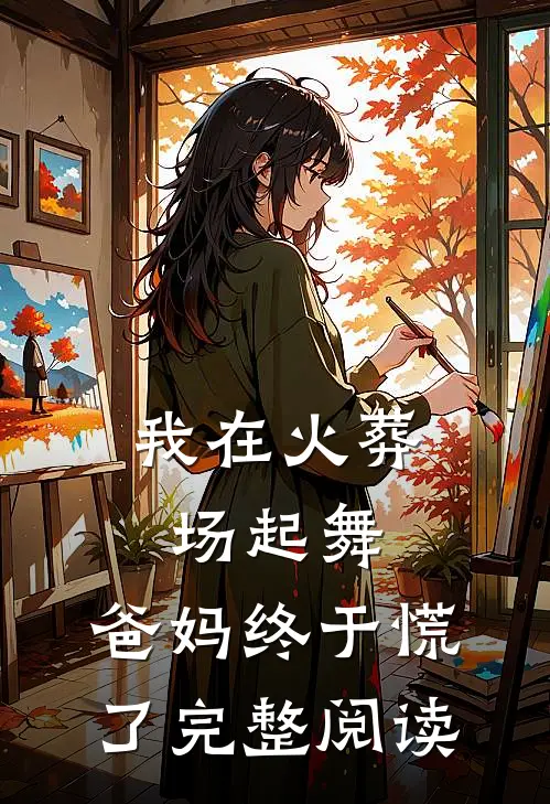 我在火葬场起舞，爸妈终于慌了完整阅读