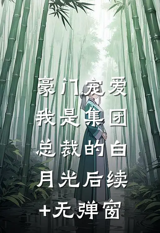 豪门宠爱：我是集团总裁的白月光后续+无弹窗