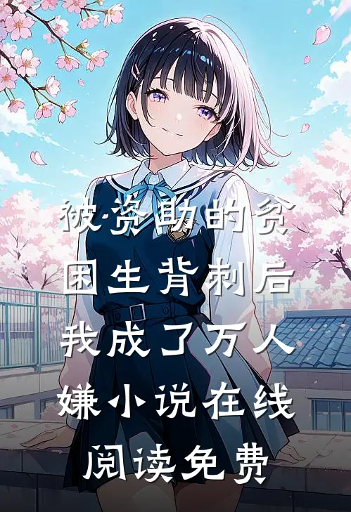 被资助的贫困生背刺后，我成了万人嫌小说在线阅读免费