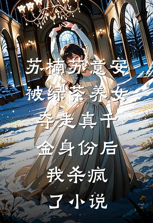 苏楠苏意安被绿茶养女夺走真千金身份后，我杀疯了小说