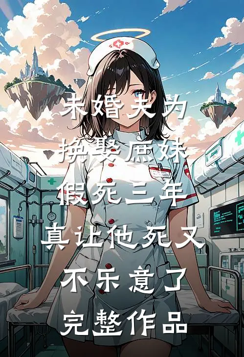 未婚夫为换娶庶妹假死三年，真让他死又不乐意了完整作品
