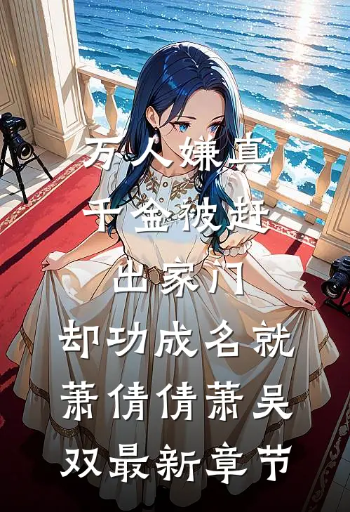 万人嫌真千金被赶出家门，却功成名就萧倩倩萧吴双最新章节