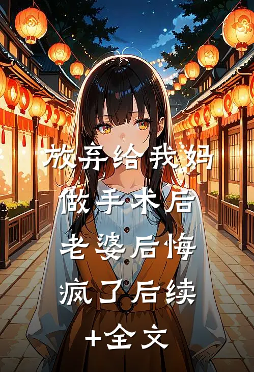 放弃给我妈做手术后，老婆后悔疯了后续+全文