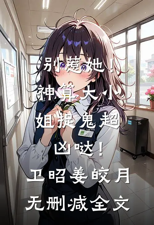 别惹她！神算大小姐捉鬼超凶哒！卫昭姜皎月无删减全文