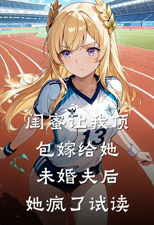 闺蜜让我顶包嫁给她未婚夫后，她疯了试读