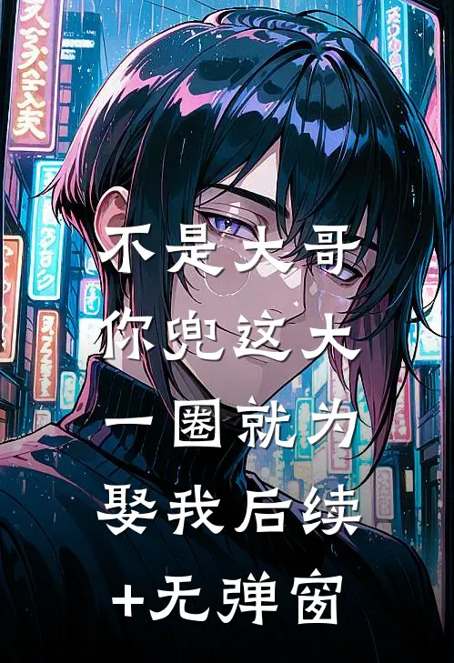 不是大哥，你兜这大一圈就为娶我后续+无弹窗