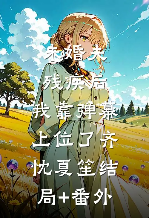 未婚夫残疾后，我靠弹幕上位了齐忱夏笙结局+番外