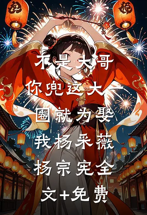 不是大哥，你兜这大一圈就为娶我杨采薇杨宗宪全文+免费
