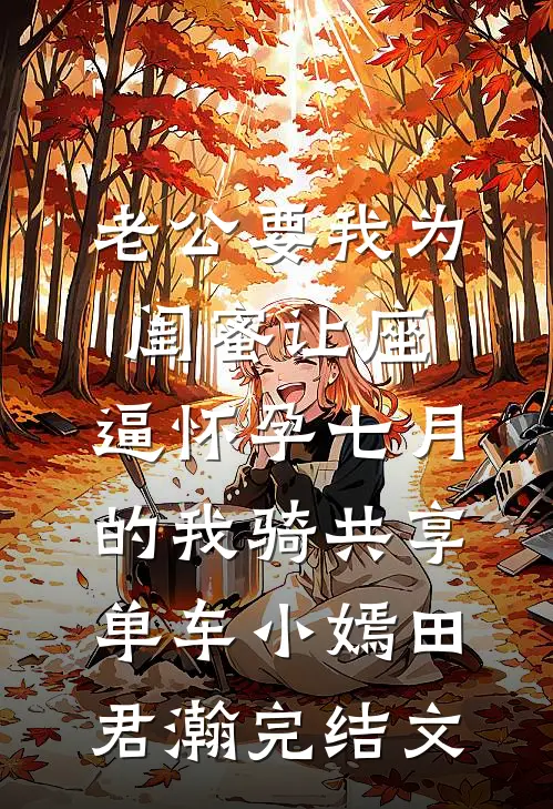 老公要我为闺蜜让座，逼怀孕七月的我骑共享单车小嫣田君瀚完结文