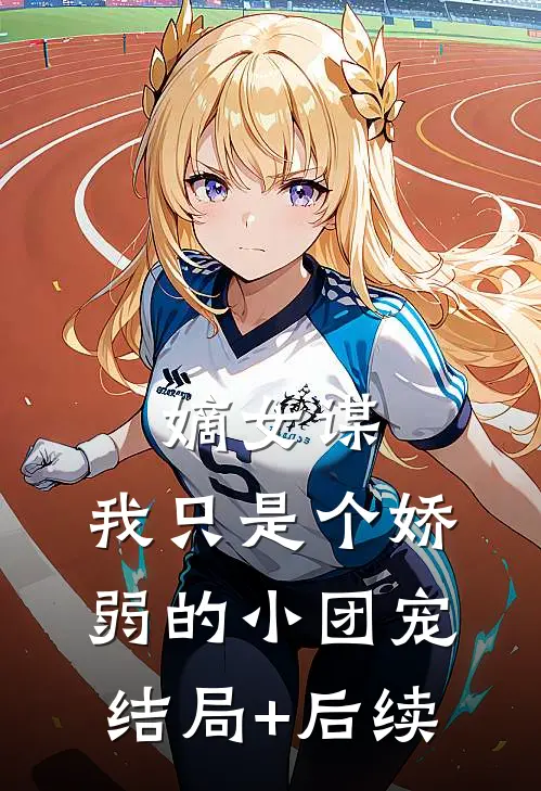嫡女谋：我只是个娇弱的小团宠结局+后续