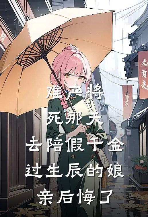 难产将死那天，去陪假千金过生辰的娘亲后悔了
