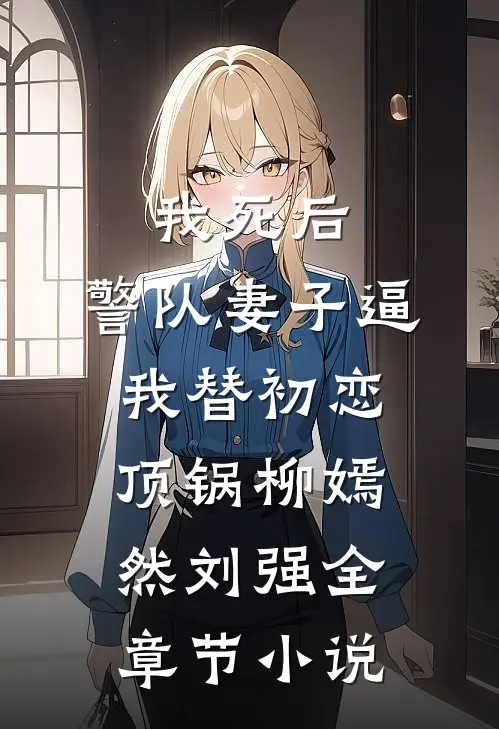 我死后，警队妻子逼我替初恋顶锅柳嫣然刘强全章节小说