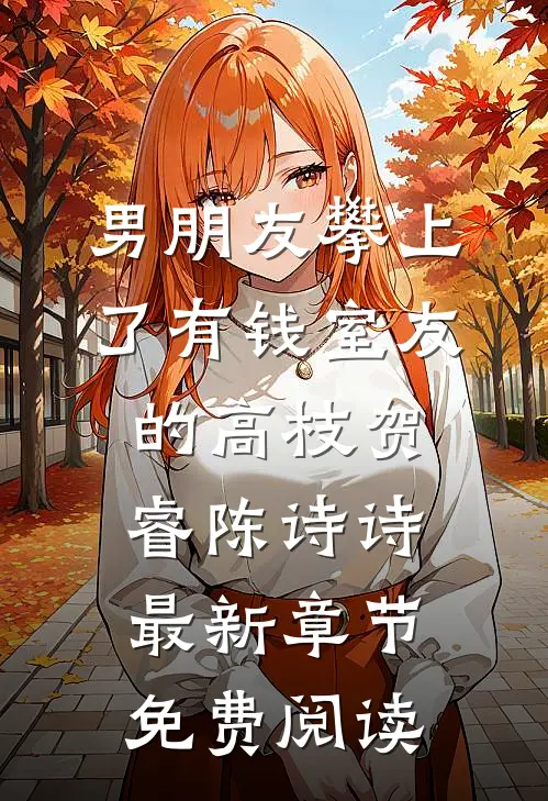 男朋友攀上了“有钱”室友的高枝贺睿陈诗诗最新章节免费阅读