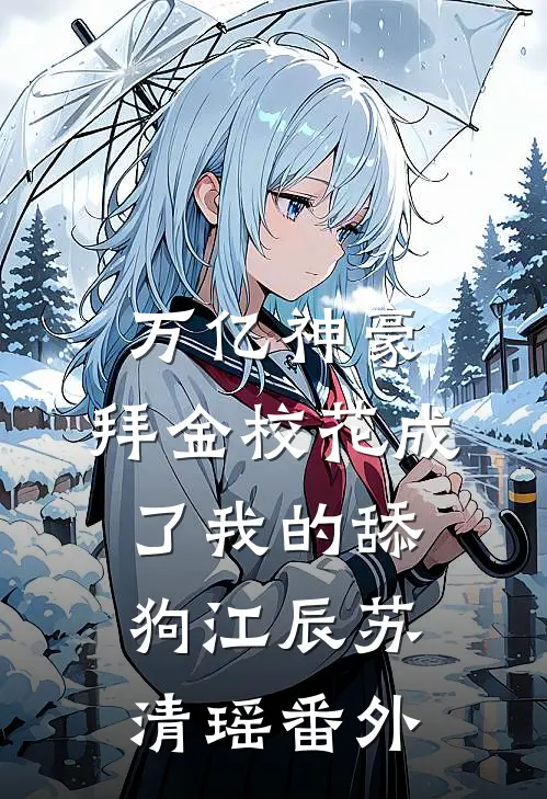 万亿神豪:拜金校花成了我的舔狗江辰苏清瑶番外