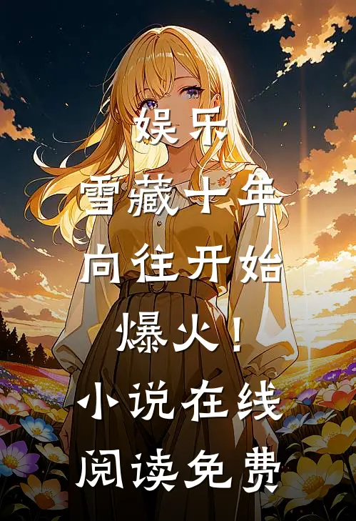 娱乐：雪藏十年，向往开始爆火！小说在线阅读免费