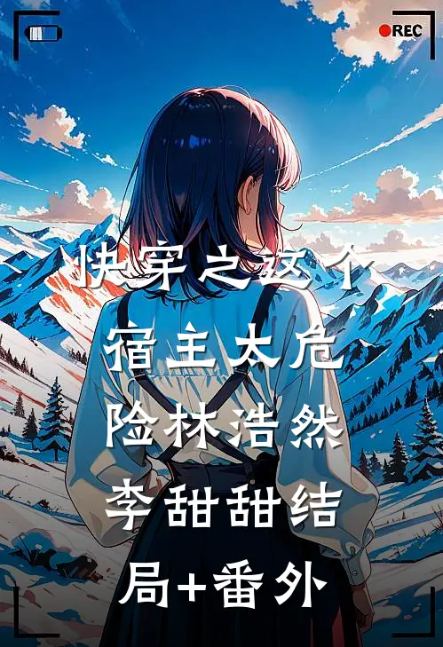 快穿之这个宿主太危险林浩然李甜甜结局+番外