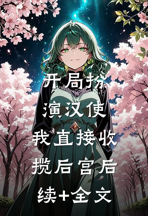 开局扮演汉使，我直接收揽后宫后续+全文
