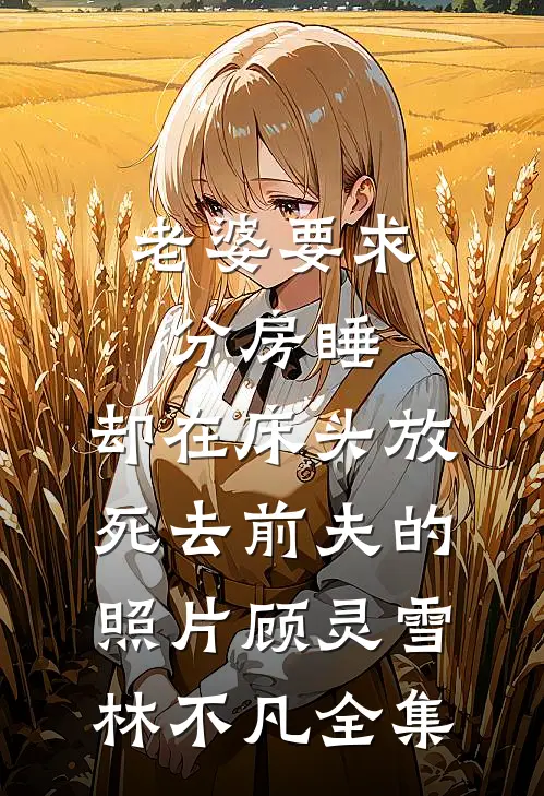 老婆要求分房睡，却在床头放死去前夫的照片顾灵雪林不凡全集