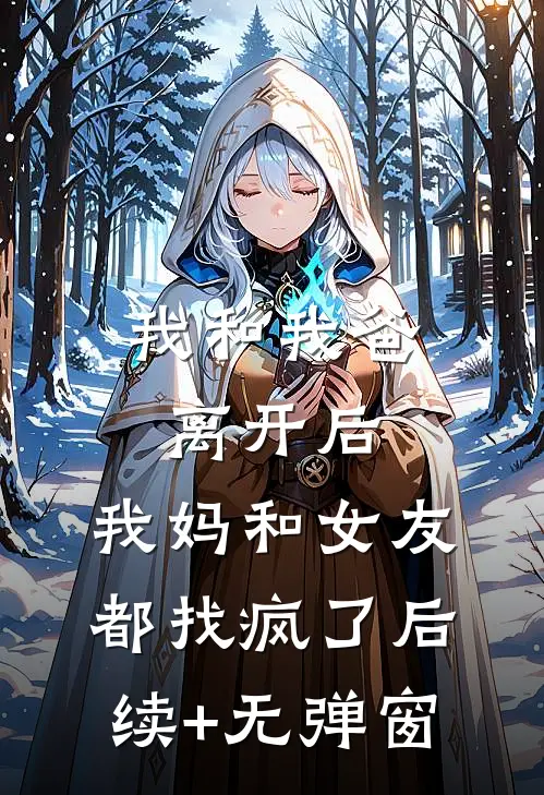 我和我爸离开后，我妈和女友都找疯了后续+无弹窗