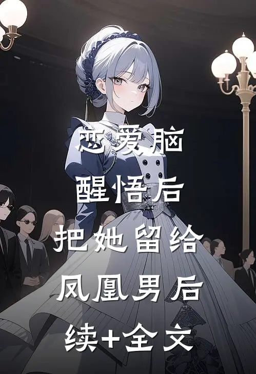 恋爱脑醒悟后，把她留给凤凰男后续+全文
