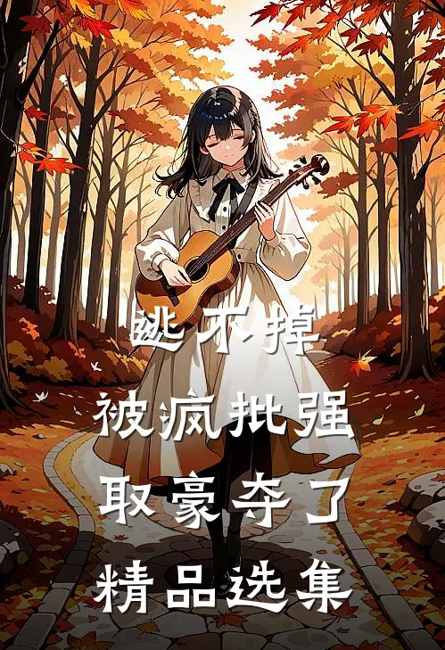逃不掉，被疯批强取豪夺了精品选集