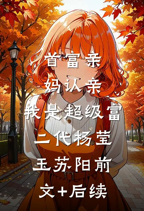 首富亲妈认亲：我是超级富二代杨莹玉苏阳前文+后续
