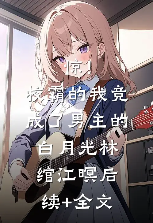 惊！校霸的我竟成了男主的白月光林绾江暝后续+全文