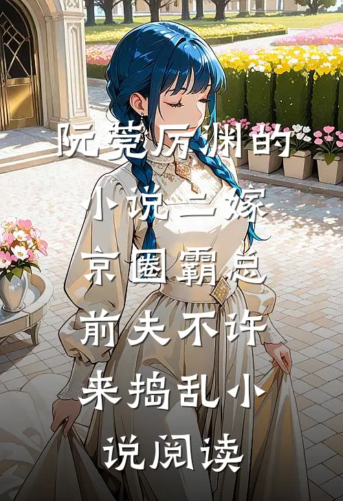 阮莞厉渊的小说二嫁京圈霸总，前夫不许来捣乱小说阅读
