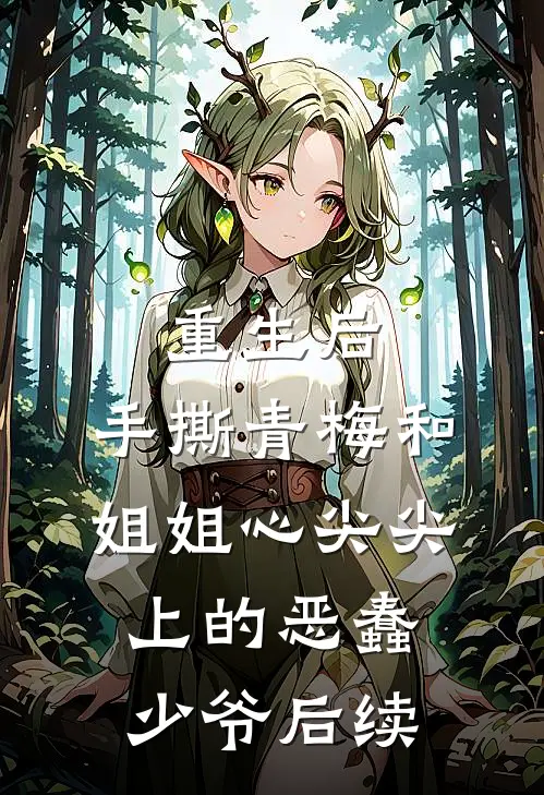 重生后，手撕青梅和姐姐心尖尖上的恶蠢少爷后续