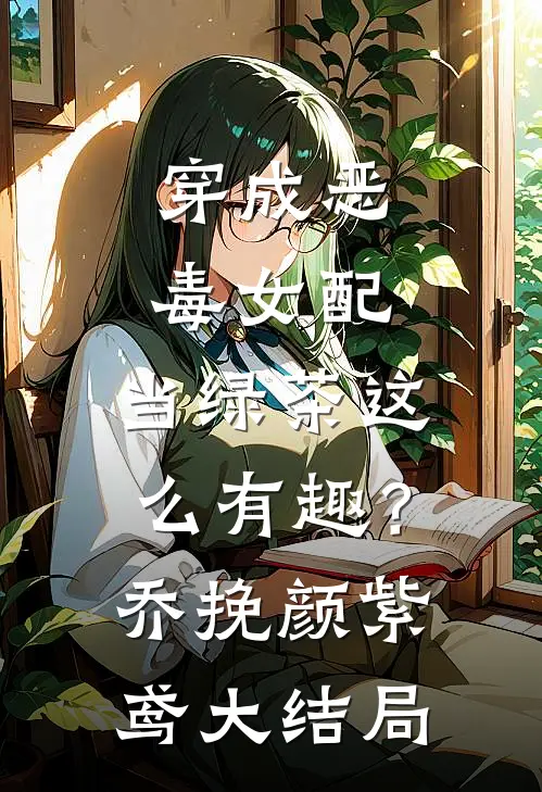 穿成恶毒女配，当绿茶这么有趣？乔挽颜紫鸢大结局
