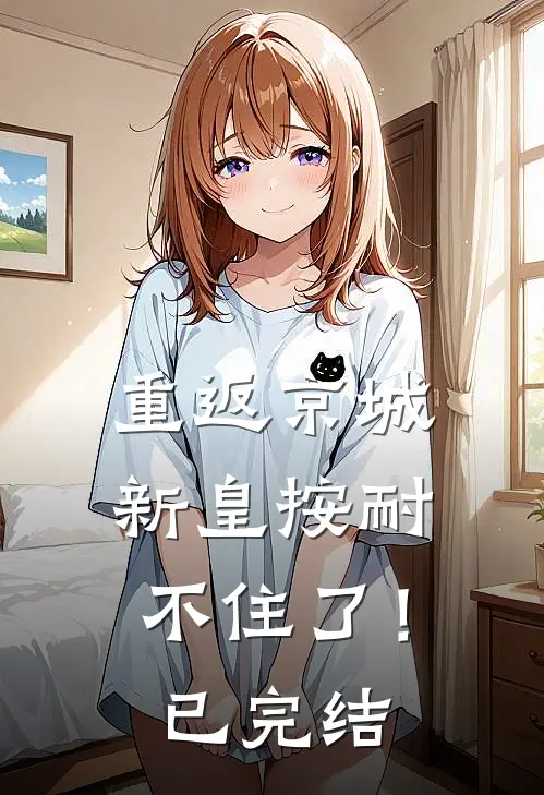 重返京城，新皇按耐不住了！已完结