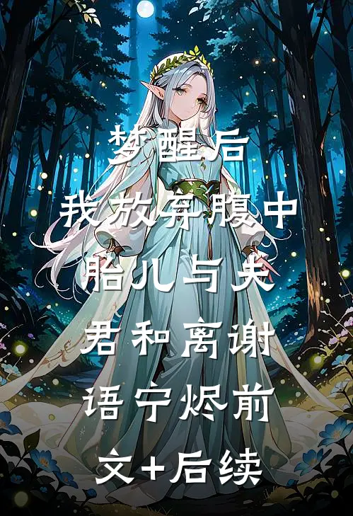 梦醒后，我放弃腹中胎儿与夫君和离谢语宁烬前文+后续