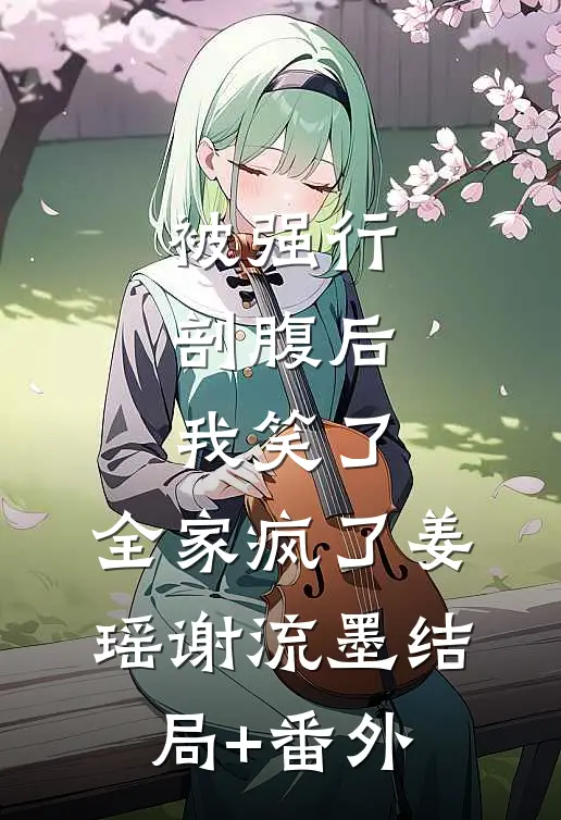 被强行剖腹后，我笑了，全家疯了姜瑶谢流墨结局+番外