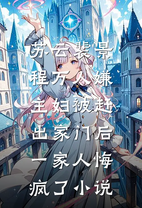 苏云裴景程万人嫌主妇被赶出家门后，一家人悔疯了小说