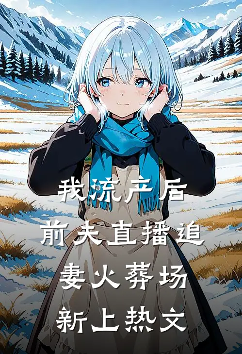 我流产后，前夫直播追妻火葬场新上热文