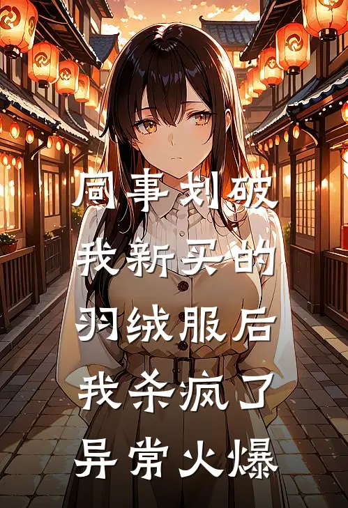 同事划破我新买的羽绒服后，我杀疯了异常火爆