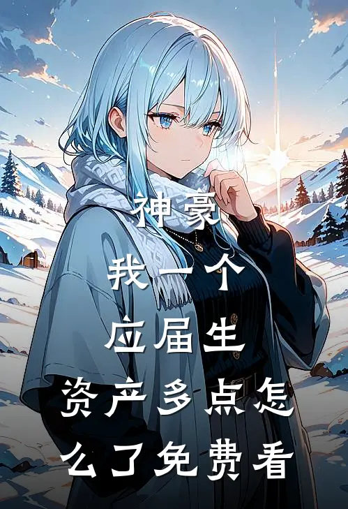 神豪：我一个应届生，资产多点怎么了免费看