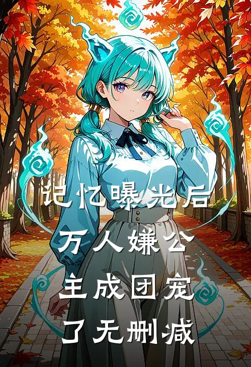 记忆曝光后，万人嫌公主成团宠了无删减