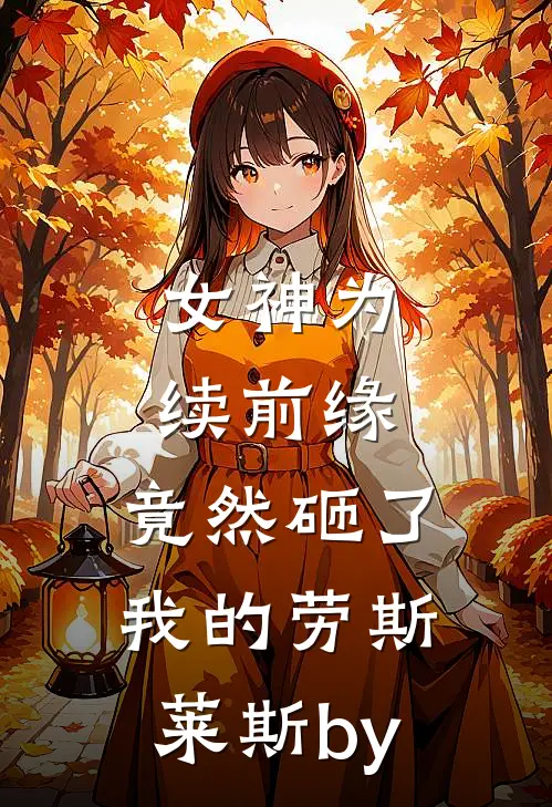 女神为续前缘，竟然砸了我的劳斯莱斯by