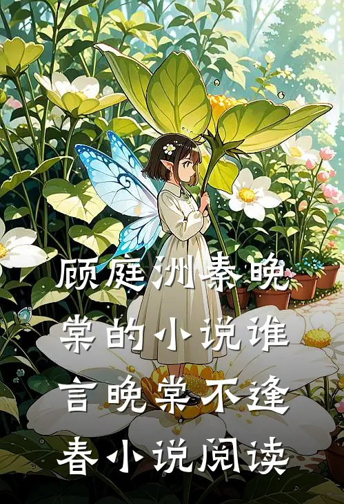 顾庭洲秦晚棠的小说谁言晚棠不逢春小说阅读