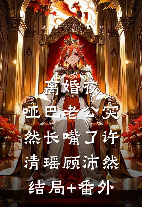 离婚夜，哑巴老公突然长嘴了许清瑶顾沛然结局+番外