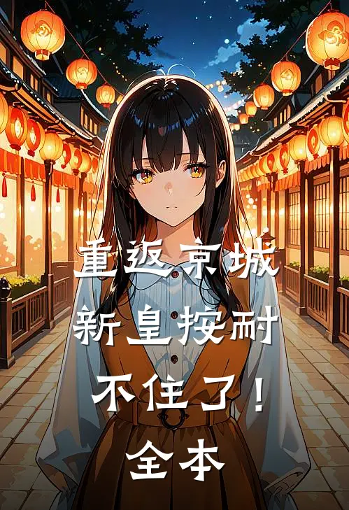 重返京城，新皇按耐不住了！全本