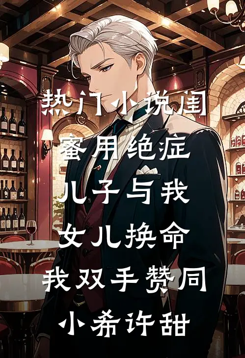 热门小说闺蜜用绝症儿子与我女儿换命，我双手赞同小希许甜