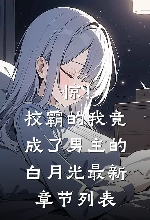 惊！校霸的我竟成了男主的白月光最新章节列表