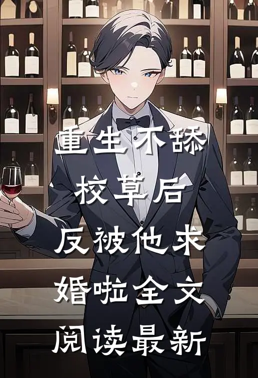 重生不舔校草后，反被他求婚啦全文阅读最新