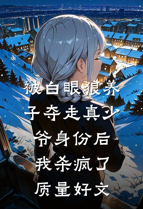 被白眼狼养子夺走真少爷身份后，我杀疯了质量好文