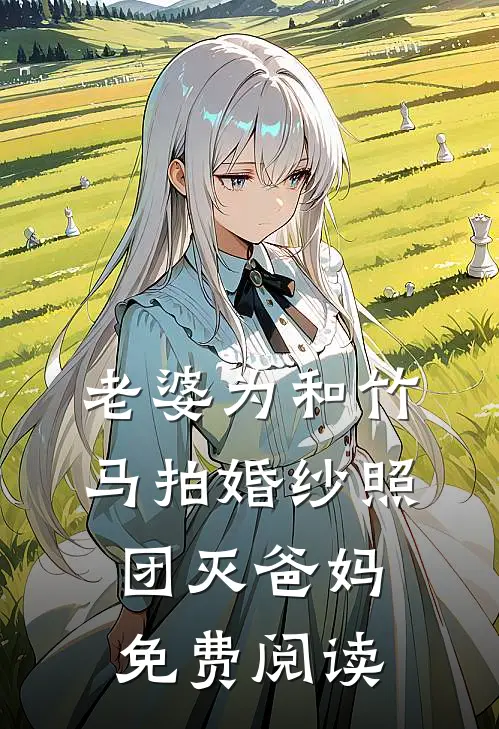 老婆为和竹马拍婚纱照，团灭爸妈免费阅读