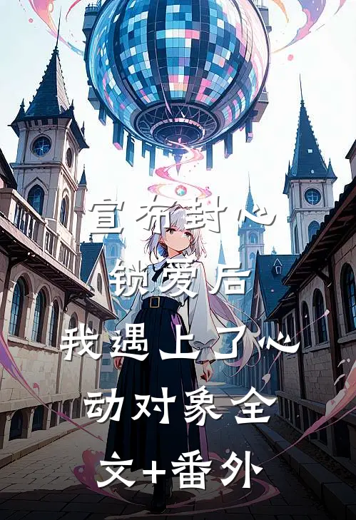 宣布封心锁爱后，我遇上了心动对象全文+番外