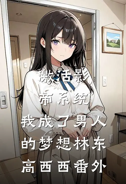 激活影帝系统，我成了男人的梦想林东高西西番外