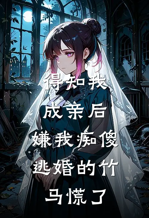 得知我成亲后，嫌我痴傻逃婚的竹马慌了